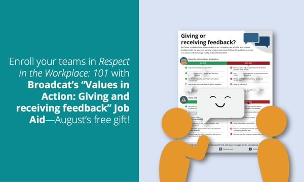 Enroll your teams in Respect in the Workplace: 101 with Broadcat's "Values in Action: Giving and receiving feedback" Job Aid—August 2021's free gift for Compliance Design Club Members!