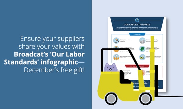 December 2020 free gift halfsie: Ensure your suppliers share your values with Broadcat's "Our Labor Standards" infographic—December's free gift!