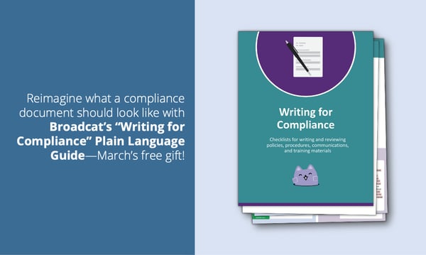 Reimagine what a compliance document should look like with Broadcat's "Writing for Compliance" Plain Language Guide—March 2022's free gift for Compliance Design Club Members!
