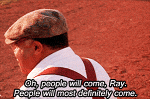 Clip from Field of Dreams where Terence Mann says Oh, people will come, Ray. People will most definitely come. 