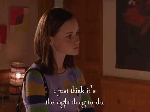 Rory from The Gilmore Girls saying I just think it's the right thing to do. 