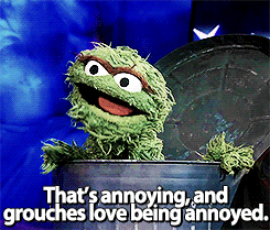 Oscar the Grouch yelling, "That's annoying, and grouches love being annoyed."