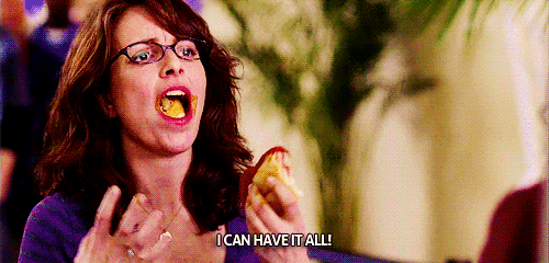Liz Lemon saying with a mouth full of food, "I can have it all!"