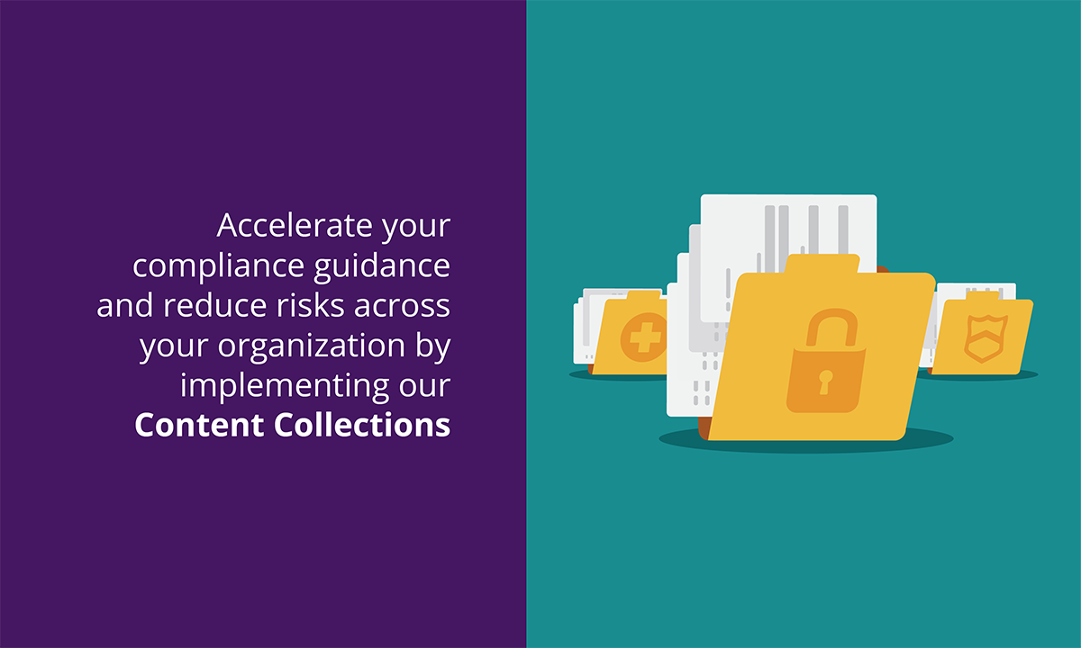 Accelerate your compliance guidance and reduce risks across your organization by implementing our Content Collections.